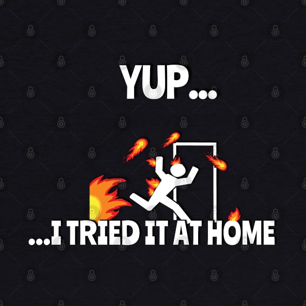 Yup.. I Tried It At Home Funny T-Shirt by NerdShizzle